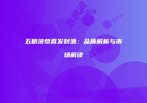五粮液恭喜发财酒：品质解析与市场解读