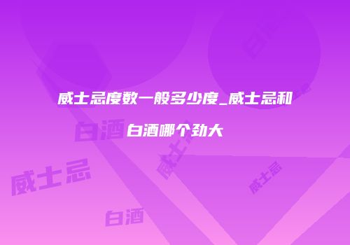 威士忌度数一般多少度_威士忌和白酒哪个劲大