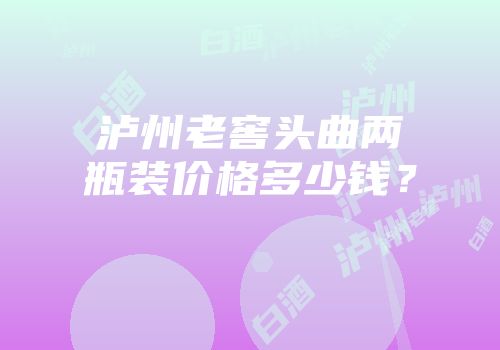 泸州老窖头曲两瓶装价格多少钱？