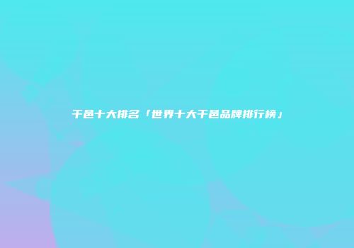 干邑十大排名「世界十大干邑品牌排行榜」