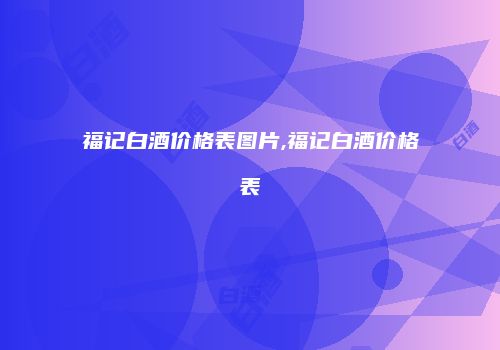 福记白酒价格表图片,福记白酒价格表
