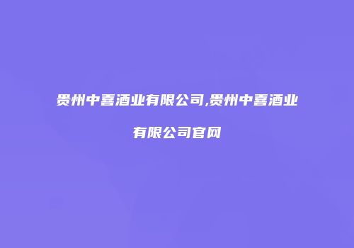 贵州中喜酒业有限公司,贵州中喜酒业有限公司官网