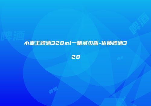 小麦王啤酒320ml一箱多少瓶-优质啤酒320