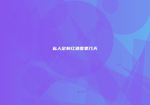 私人定制红酒需要几天