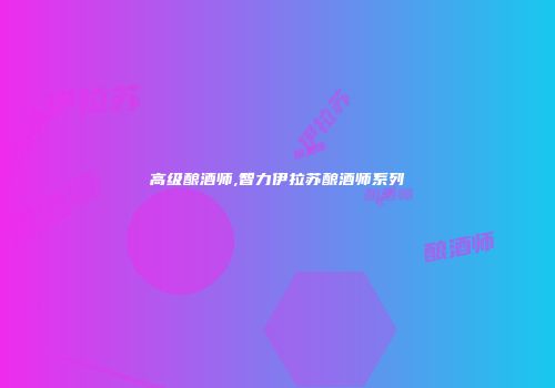 高级酿酒师,智力伊拉苏酿酒师系列