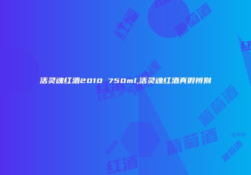 活灵魂红酒2010 750ml,活灵魂红酒真假辨别