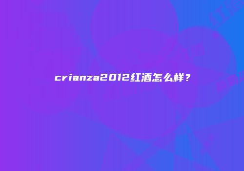 crianza2012红酒怎么样？