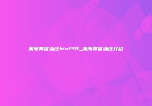 澳洲奔富酒庄bin138_澳洲奔富酒庄介绍