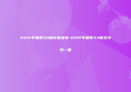 2012年赖茅53度价格查询-2012年赖茅53度多少钱一瓶