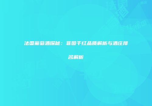 法国葡萄酒探秘：菲图干红品质解析与酒庄排名解析