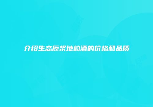 介绍生态原浆地韵酒的价格和品质