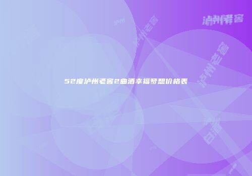 52度泸州老窖2曲酒幸福梦想价格表