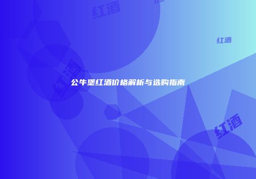 公牛堡红酒价格解析与选购指南