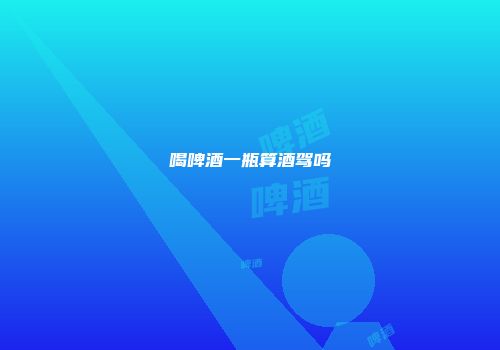 喝啤酒一瓶算酒驾吗