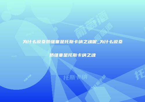 为什么说桑娇维塞是托斯卡纳之魂呢_为什么说桑娇维塞是托斯卡纳之魂