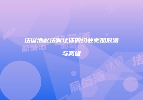 法国酒配法餐让你的约会更加浪漫与高级