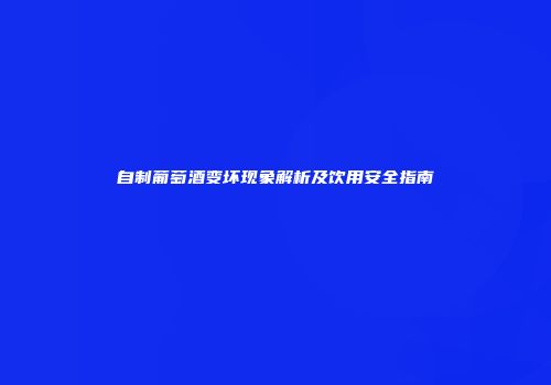 自制葡萄酒变坏现象解析及饮用安全指南