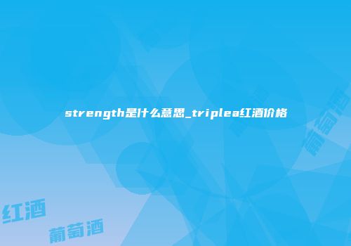 strength是什么意思_triplea红酒价格