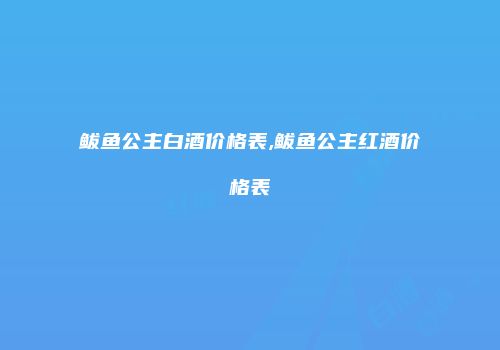 鲅鱼公主白酒价格表,鲅鱼公主红酒价格表