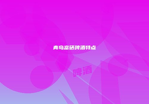 青岛富硒啤酒特点