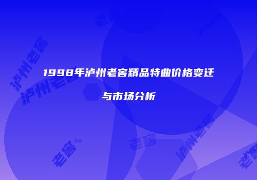 1998年泸州老窖精品特曲价格变迁与市场分析