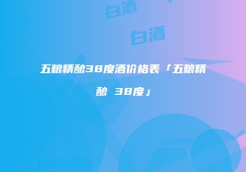 五粮精酿38度酒价格表「五粮精酿 38度」