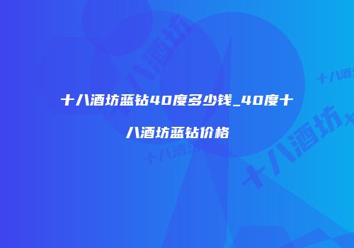 十八酒坊蓝钻40度多少钱_40度十八酒坊蓝钻价格