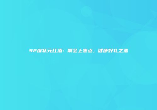 52度状元红酒：聚会上焦点，健康好礼之选