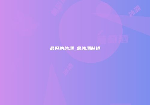 最好的冰酒_金冰酒味道