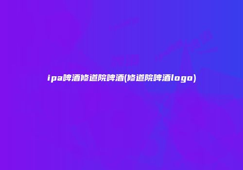 ipa啤酒修道院啤酒(修道院啤酒logo)