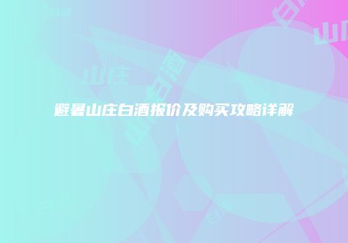 避暑山庄白酒报价及购买攻略详解