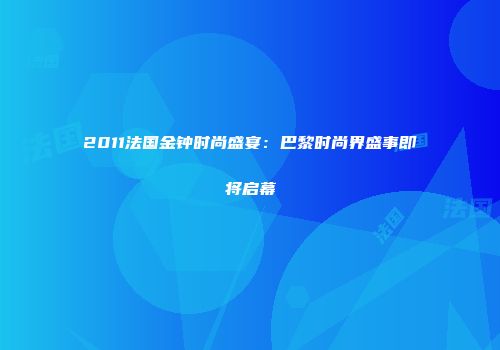 2011法国金钟时尚盛宴：巴黎时尚界盛事即将启幕