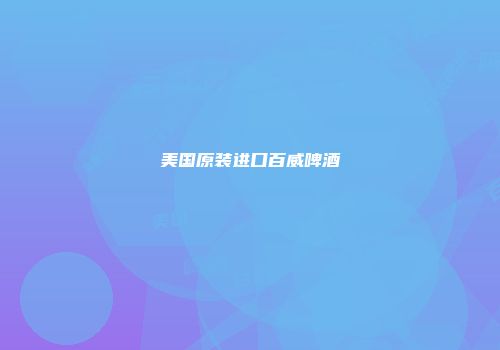 美国原装进口百威啤酒