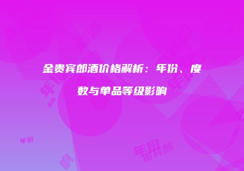 金贵宾郎酒价格解析：年份、度数与单品等级影响