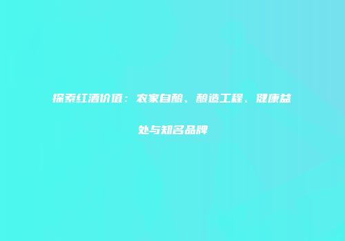 探索红酒价值：农家自酿、酿造工程、健康益处与知名品牌