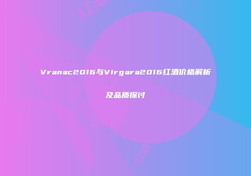 Vranac2016与Virgara2016红酒价格解析及品质探讨