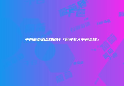 干白葡萄酒品牌排行「世界五大干邑品牌」