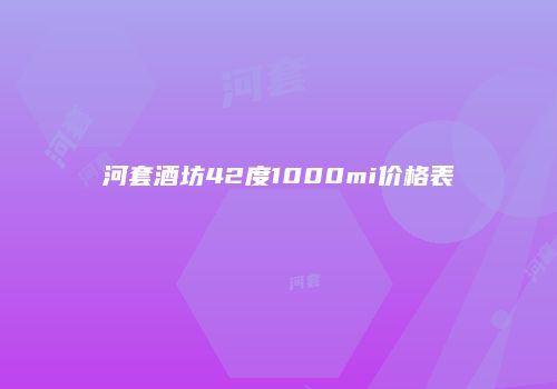 河套酒坊42度1000mi价格表