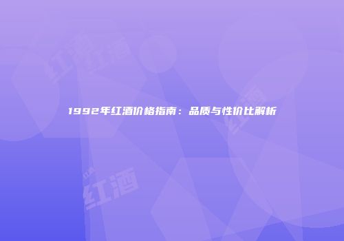 1992年红酒价格指南：品质与性价比解析