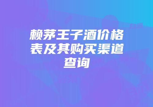赖茅王子酒价格表及其购买渠道查询