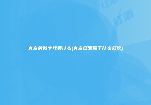 奔富的数字代表什么(奔富红酒属于什么档次)
