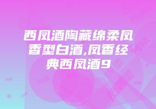 西凤酒陶藏绵柔凤香型白酒,凤香经典西凤酒9