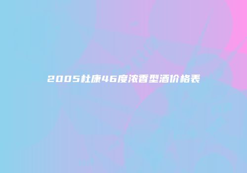 2005杜康46度浓香型酒价格表