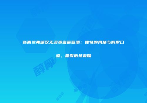 新西兰弗明汉无名英雄葡萄酒：独特的风格与醇厚口感，赢得市场青睐