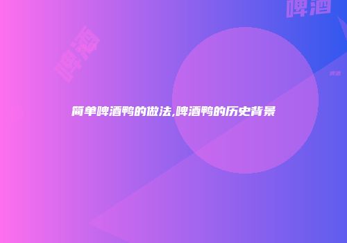 简单啤酒鸭的做法,啤酒鸭的历史背景