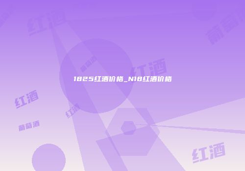 1825红酒价格_N18红酒价格