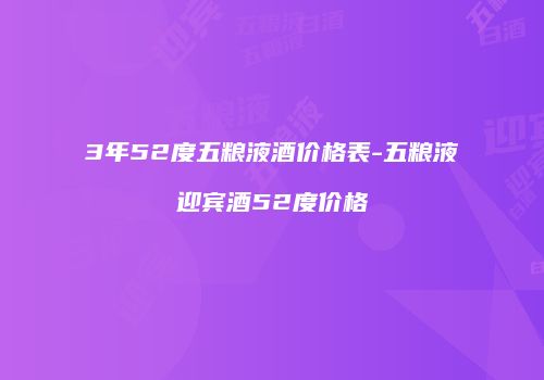 3年52度五粮液酒价格表-五粮液迎宾酒52度价格