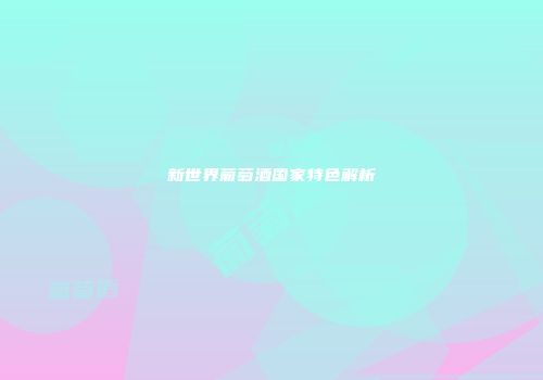 新世界葡萄酒国家特色解析