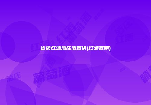 优质红酒酒庄酒直供(红酒直销)