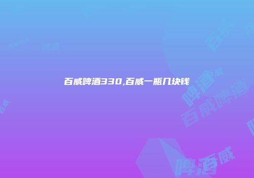 百威啤酒330,百威一瓶几块钱